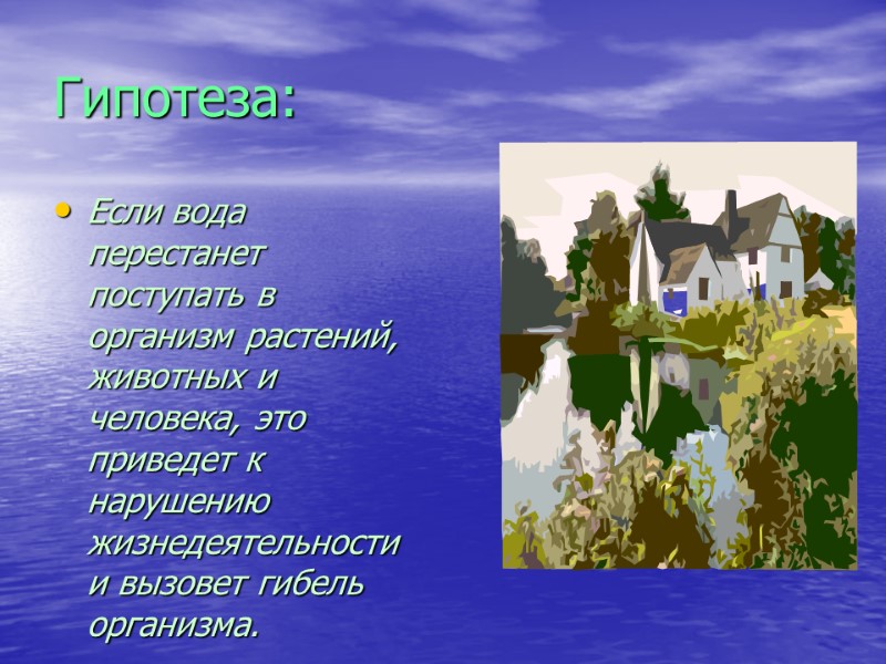 Гипотеза: Если вода перестанет поступать в организм растений, животных и человека, это приведет к